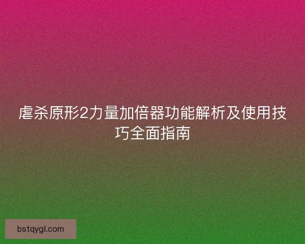 虐杀原形2力量加倍器功能解析及使用技巧全面指南