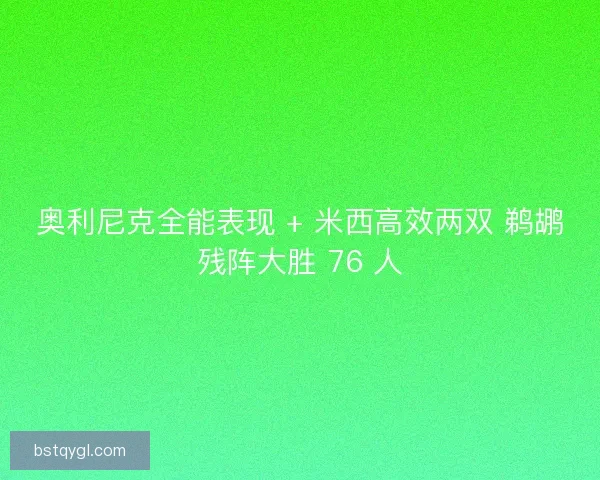 奥利尼克全能表现 + 米西高效两双 鹈鹕残阵大胜 76 人